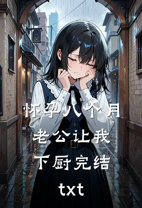 怀孕八个月，老公让我下厨完结txt