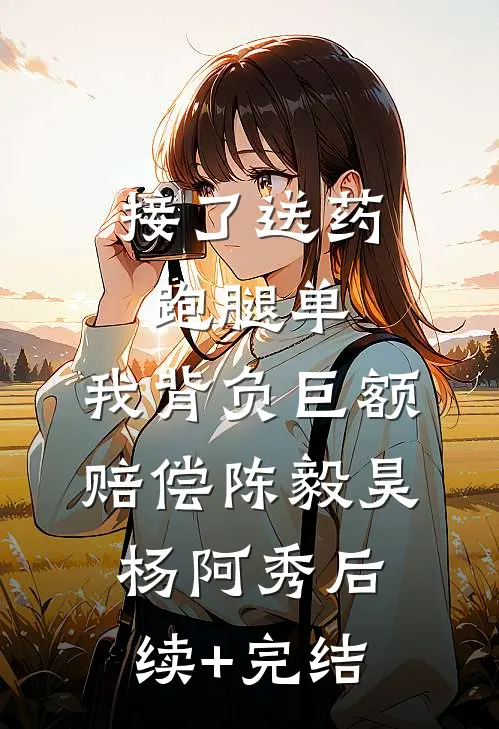 接了送药跑腿单，我背负巨额赔偿陈毅昊杨阿秀后续+完结