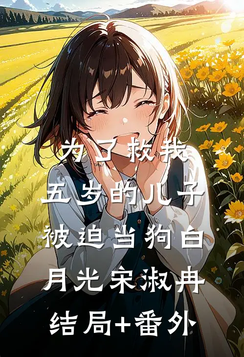 为了救我，五岁的儿子被迫当狗白月光宋淑冉结局+番外