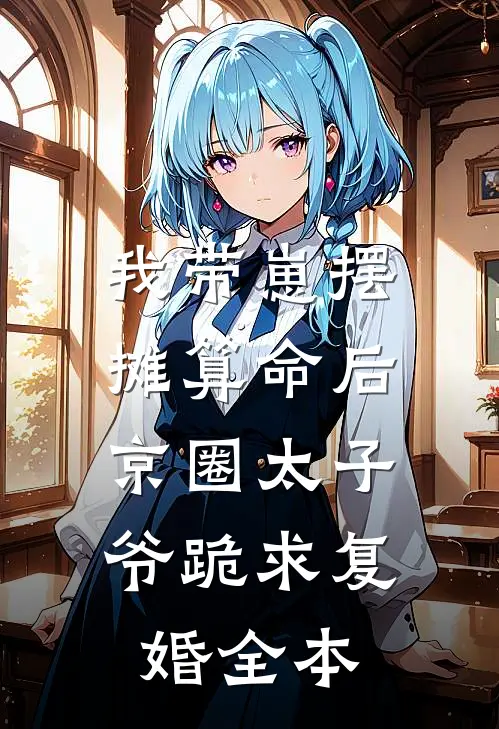 我带崽摆摊算命后，京圈太子爷跪求复婚全本