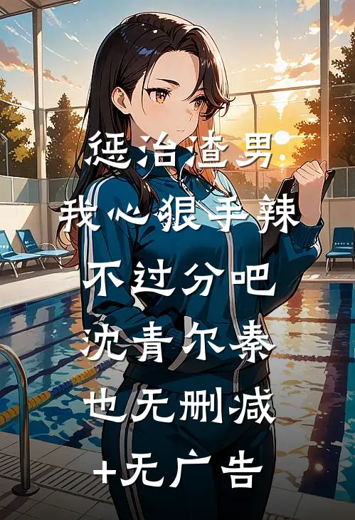 惩治渣男，我心狠手辣不过分吧沈青尔秦也无删减+无广告