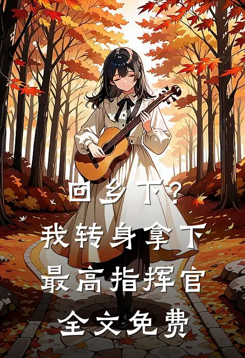 回乡下？我转身拿下最高指挥官全文免费