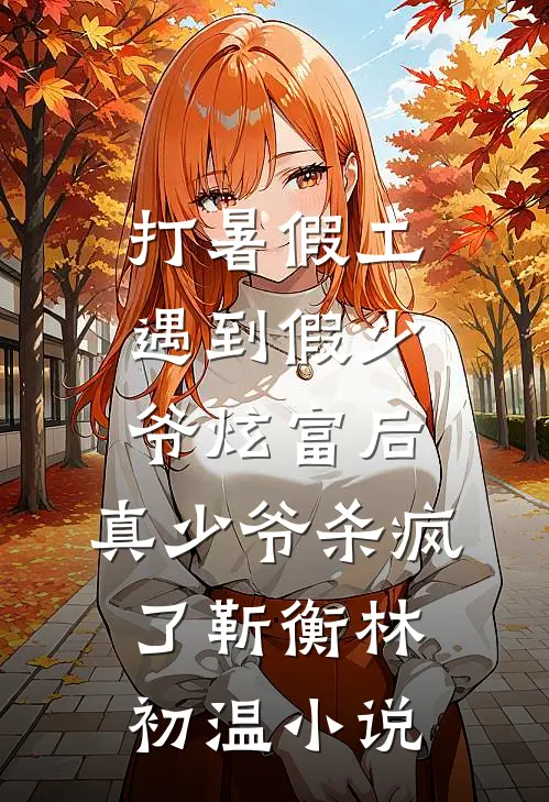 打暑假工遇到假少爷炫富后，真少爷杀疯了靳衡林初温小说