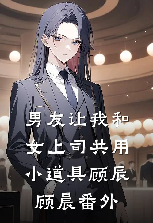 男友让我和女上司共用小道具顾辰顾晨 番外