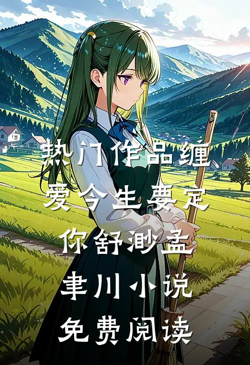 热门作品缠爱今生要定你舒渺孟聿川小说免费阅读