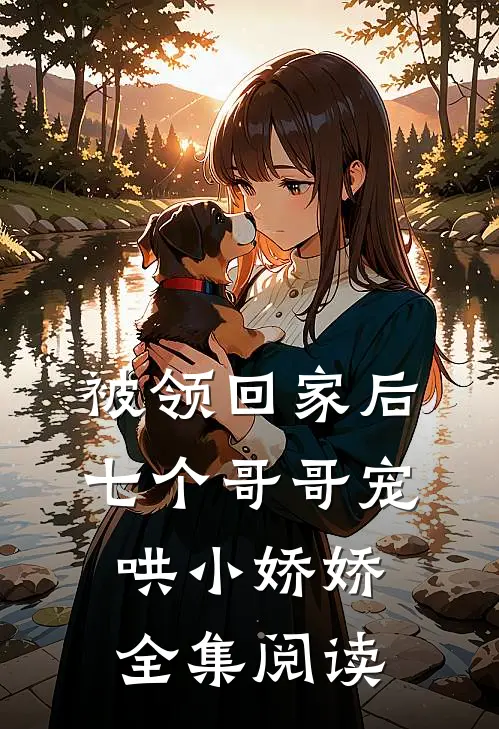 被领回家后，七个哥哥宠哄小娇娇全集阅读