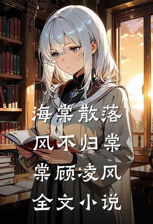 海棠散落风不归棠棠顾凌风全文小说