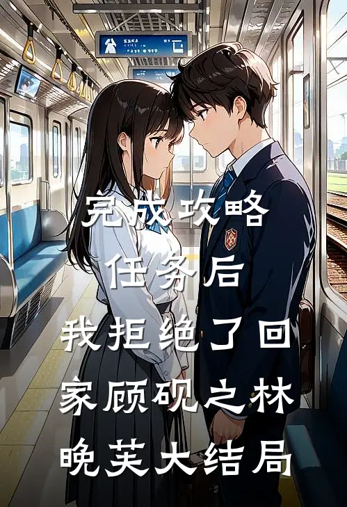 完成攻略任务后，我拒绝了回家顾砚之林晚芙大结局