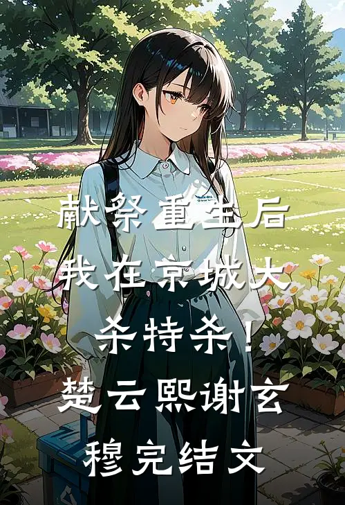 献祭重生后，我在京城大杀特杀！楚云熙谢玄穆完结文