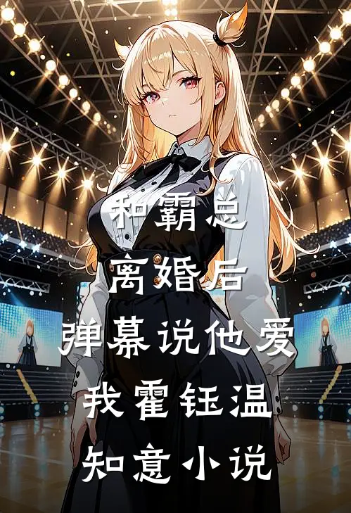 和霸总离婚后，弹幕说他爱我霍钰温知意小说