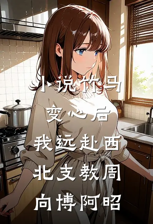 小说竹马变心后，我远赴西北支教(周向博阿昭)
