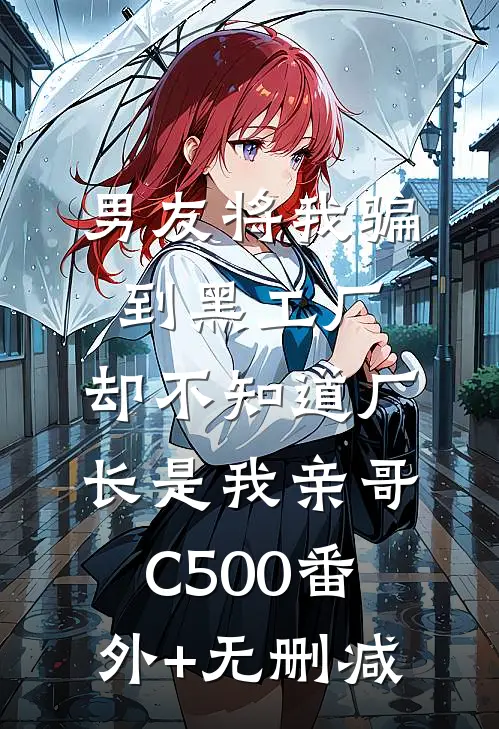 男友将我骗到黑工厂，却不知道厂长是我亲哥C500番外+无删减