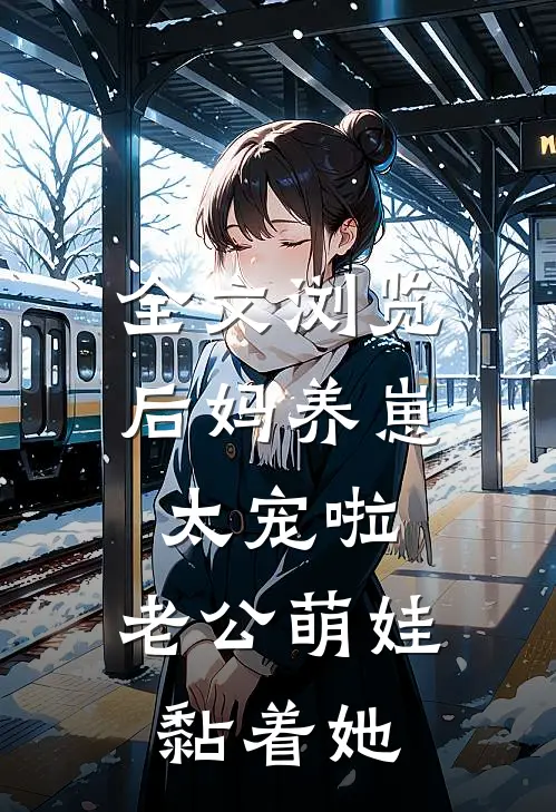 全文浏览后妈养崽：太宠啦，老公萌娃黏着她