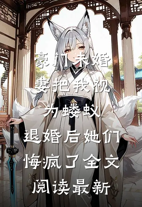 豪门未婚妻把我视为蝼蚁，退婚后她们悔疯了全文阅读最新