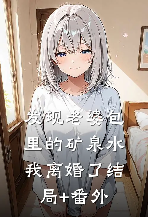 发现老婆包里的矿泉水，我离婚了结局+番外
