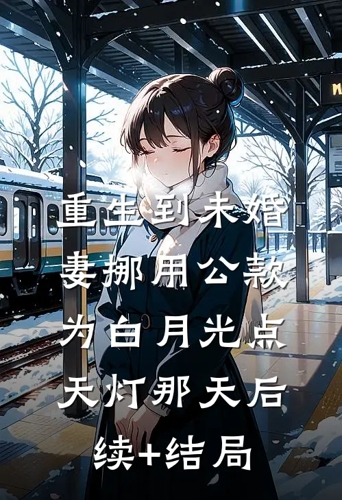重生到未婚妻挪用公款为白月光点天灯那天后续+结局
