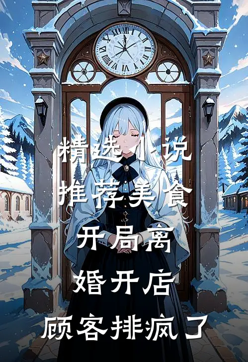 精选小说推荐美食：开局离婚开店，顾客排疯了