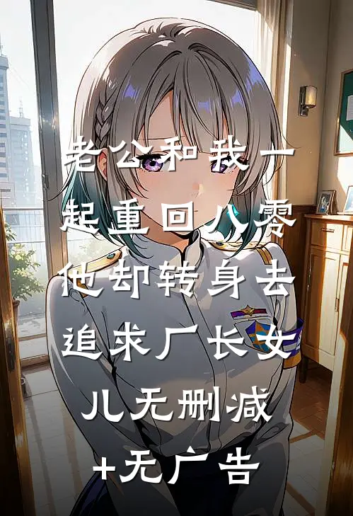 老公和我一起重回八零，他却转身去追求厂长女儿无删减+无广告
