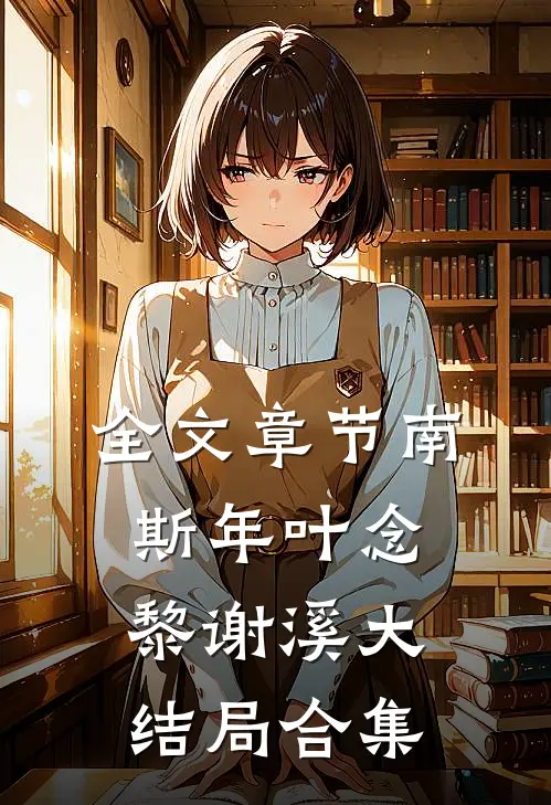 全文章节南斯年叶念黎谢溪大结局合集