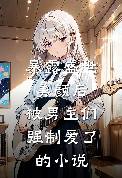 暴露盛世美颜后,被男主们强制爱了的