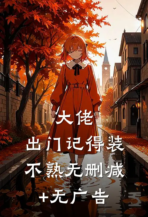 大佬，出门记得装不熟无删减+无广告