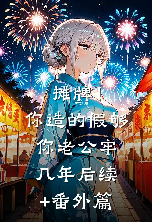 摊牌！你造的假，够你老公牢几年后续+番外篇