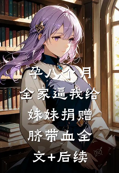 孕八个月，全家逼我给妹妹捐赠脐带血全文+后续