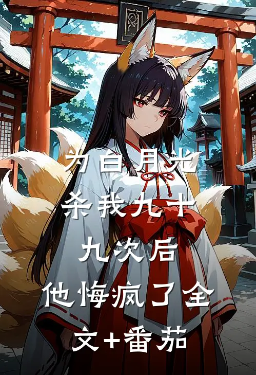 为白月光杀我九十九次后，他悔疯了全文+番茄