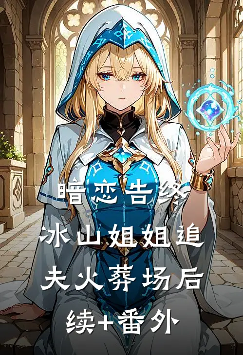 暗恋告终，冰山姐姐追夫火葬场后续+番外