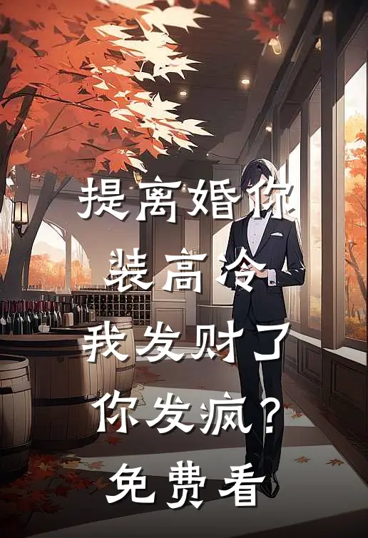 提离婚你装高冷，我发财了你发疯？免费看