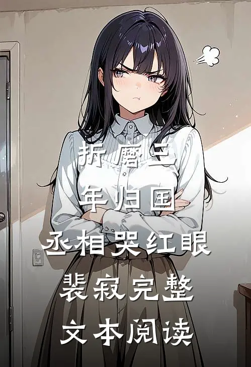 折磨三年归国,丞相哭红眼裴寂完整文本阅读
