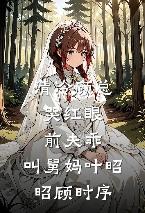 清冷顾总哭红眼，前夫乖，叫舅妈叶昭昭顾时序