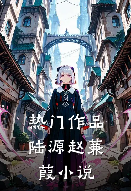 热门作品陆源赵蒹葭小说