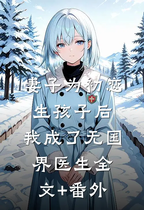 妻子为初恋生孩子后，我成了无国界医生全文+番外