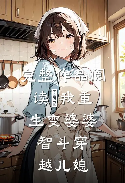 完整作品阅读​我重生变婆婆，智斗穿越儿媳