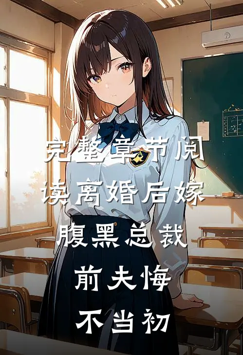 完整章节阅读离婚后嫁腹黑总裁，前夫悔不当初