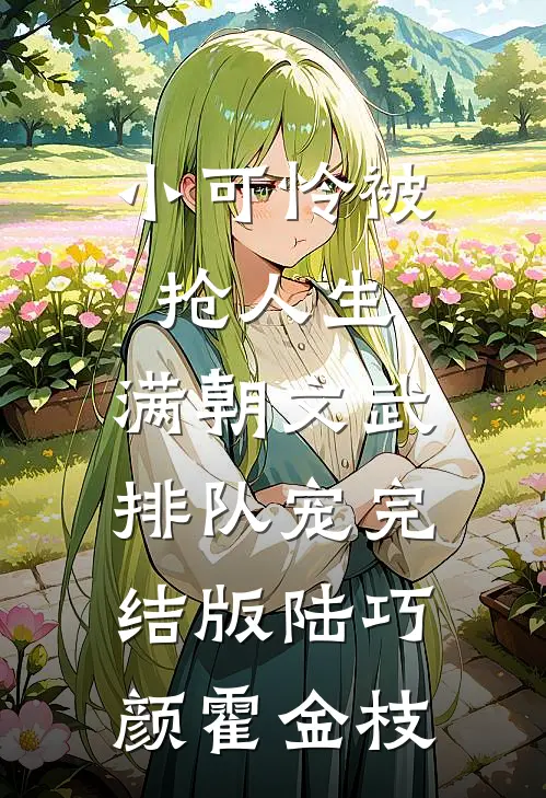 小可怜被抢人生，满朝文武排队宠完结版陆巧颜霍金枝