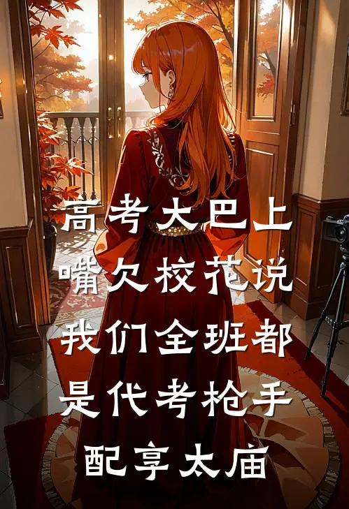 高考大巴上，嘴欠校花说我们全班都是代考枪手配享太庙