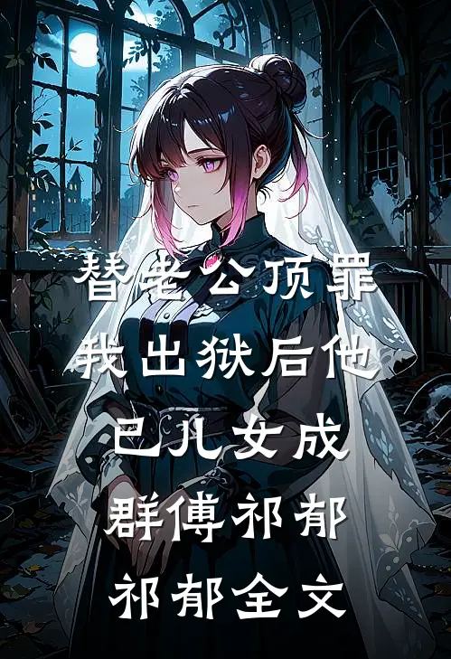 替老公顶罪，我出狱后他已儿女成群傅祁郁祁郁全文