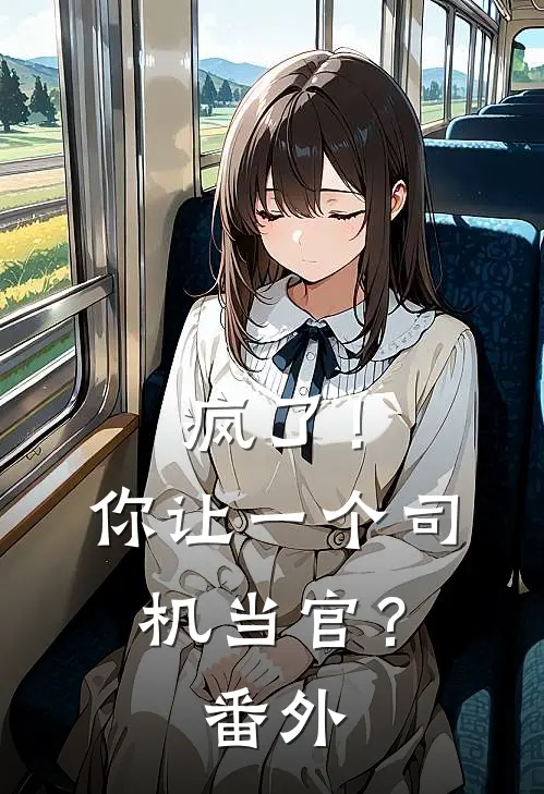疯了！你让一个司机当官？番外