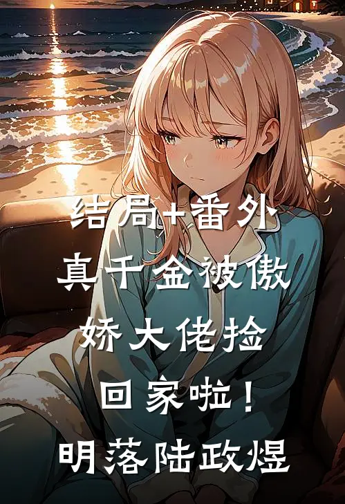 结局+番外真千金被傲娇大佬捡回家啦！明落陆政煜