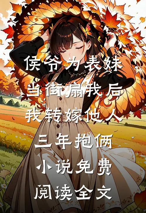 侯爷为表妹当街扇我后，我转嫁他人三年抱俩小说免费阅读全文