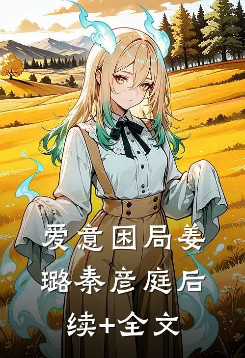 爱意困局姜璐秦彦庭后续+全文