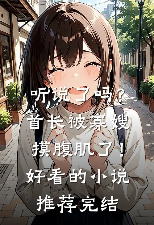 听说了吗？首长被寡嫂摸腹肌了！好看的小说推荐完结