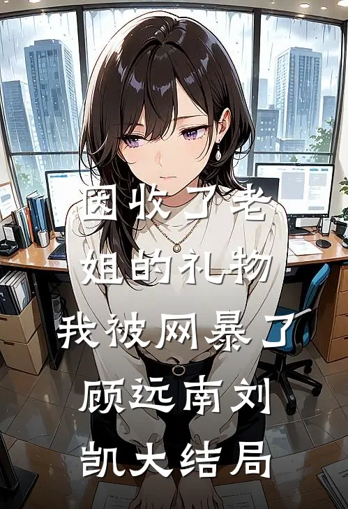 因收了老姐的礼物，我被网暴了顾远南刘凯大结局