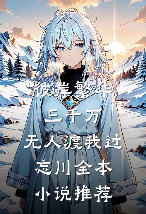 彼岸繁华三千万，无人渡我过忘川全本小说推荐