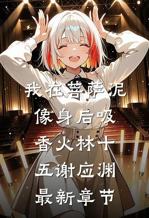 我在菩萨泥像身后吸香火林十五谢应渊最新章节