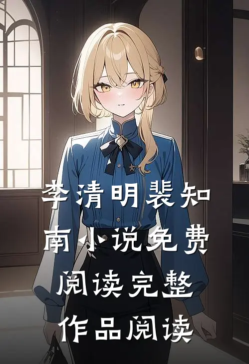 李清明裴知南小说免费阅读完整作品阅读