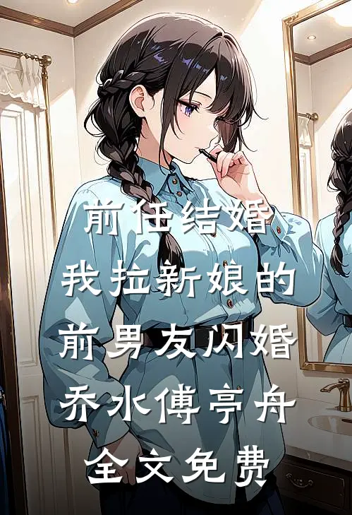 前任结婚，我拉新娘的前男友闪婚乔水傅亭舟全文免费