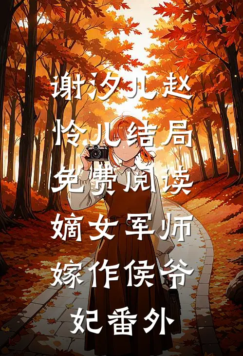 谢汐儿赵怜儿结局免费阅读嫡女军师，嫁作侯爷妃番外